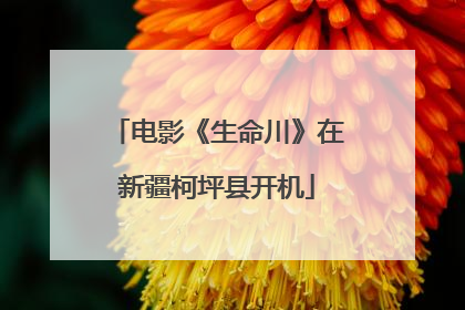 电影《生命川》在新疆柯坪县开机