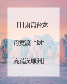 甘肃高台龙舟竞渡“划”亮荒漠绿洲