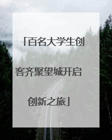 百名大学生创客齐聚望城开启创新之旅