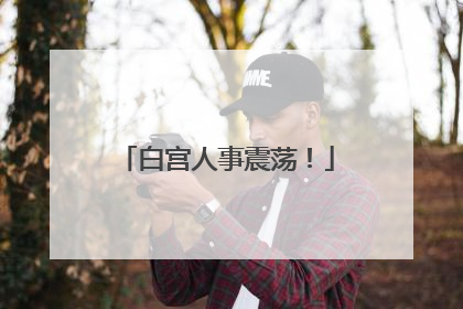 白宫人事震荡！
