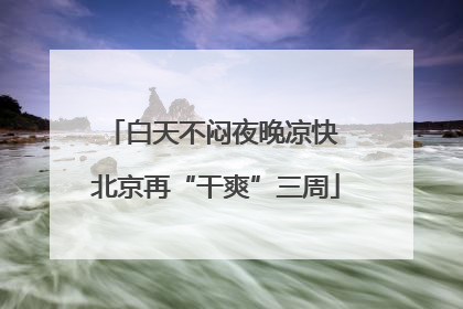 白天不闷夜晚凉快 北京再“干爽”三周