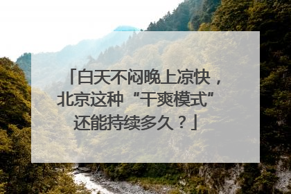 白天不闷晚上凉快，北京这种“干爽模式”还能持续多久？