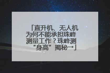 直升机、无人机为何不能承担珠峰测量工作？珠峰测“身高”揭秘→