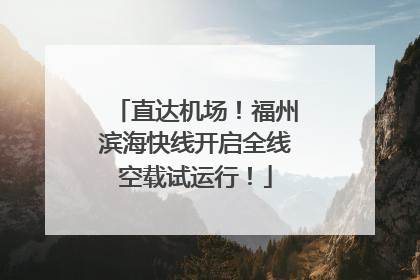 直达机场！福州滨海快线开启全线空载试运行！