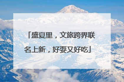 盛夏里，文旅跨界联名上新，好耍又好吃