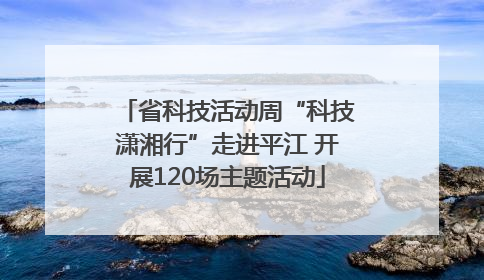 省科技活动周“科技潇湘行”走进平江 开展120场主题活动