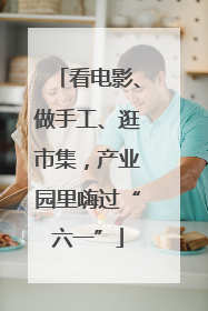 看电影、做手工、逛市集，产业园里嗨过“六一”