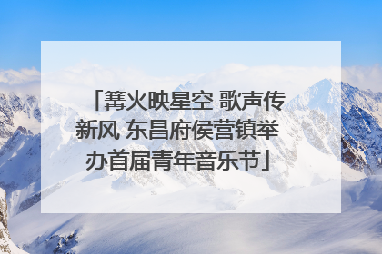 篝火映星空 歌声传新风 东昌府侯营镇举办首届青年音乐节
