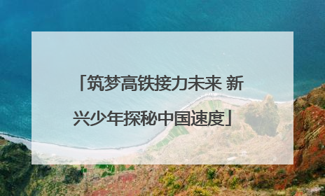 筑梦高铁接力未来 新兴少年探秘中国速度