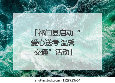 祁门县启动“爱心送考·温馨交通”活动