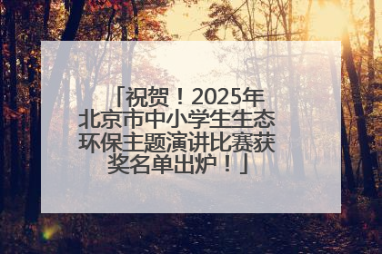 祝贺！2025年北京市中小学生生态环保主题演讲比赛获奖名单出炉！