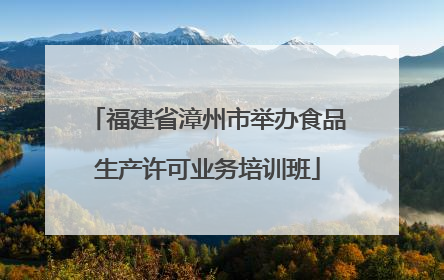 福建省漳州市举办食品生产许可业务培训班