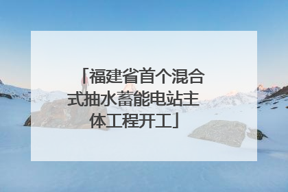 福建省首个混合式抽水蓄能电站主体工程开工