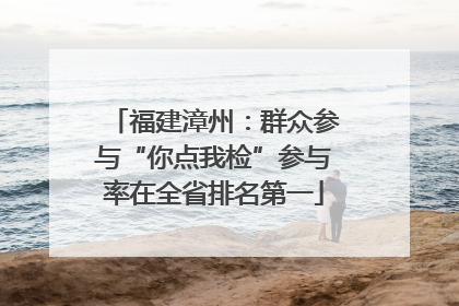 福建漳州：群众参与“你点我检”参与率在全省排名第一