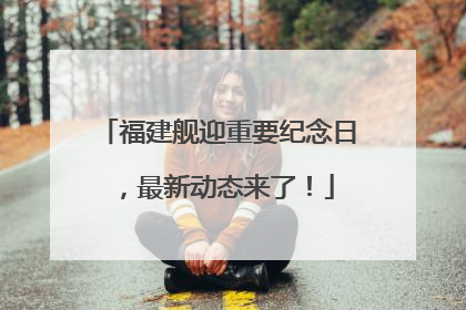 福建舰迎重要纪念日，最新动态来了！