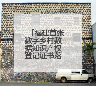 福建首张数字乡村数据知识产权登记证书落地莆田