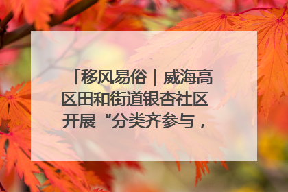移风易俗｜威海高区田和街道银杏社区开展“分类齐参与，低碳新时尚”垃圾分类主题宣传活动