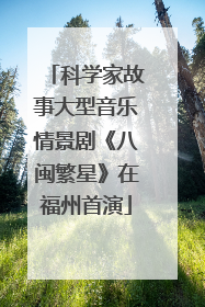 科学家故事大型音乐情景剧《八闽繁星》在福州首演