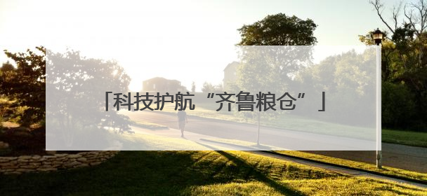 科技护航“齐鲁粮仓”