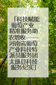 科技赋能葡萄产业 精准服务助农增收——河南省葡萄产业科技特派员服务团太康县科技服务纪实