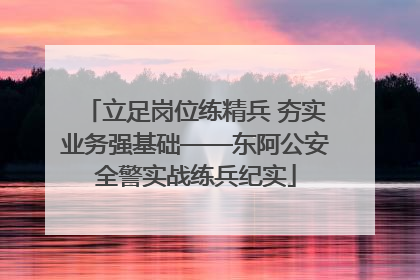 立足岗位练精兵 夯实业务强基础——东阿公安全警实战练兵纪实