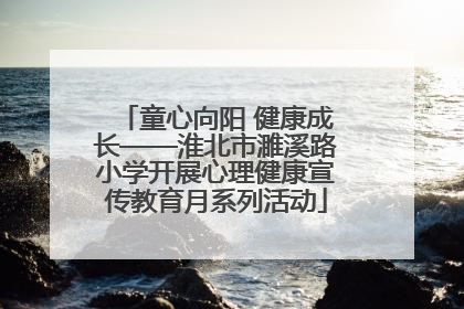 童心向阳 健康成长——淮北市濉溪路小学开展心理健康宣传教育月系列活动