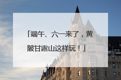 端午、六一来了，黄陂甘露山这样玩！