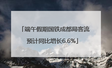 端午假期国铁成都局客流预计同比增长6.6%