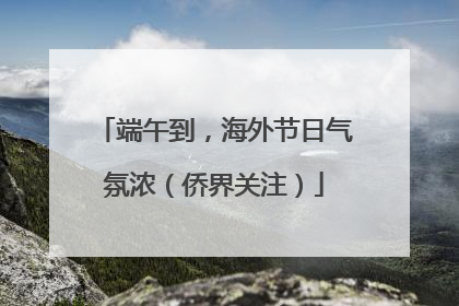 端午到，海外节日气氛浓（侨界关注）