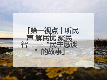 第一视点丨听民声 解民忧 聚民智——“民主恳谈”的故事