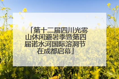 第十二届四川光雾山休闲避暑季暨第四届诺水河国际溶洞节在成都启幕