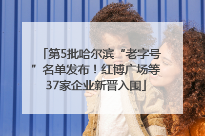 第5批哈尔滨“老字号”名单发布！红博广场等37家企业新晋入围