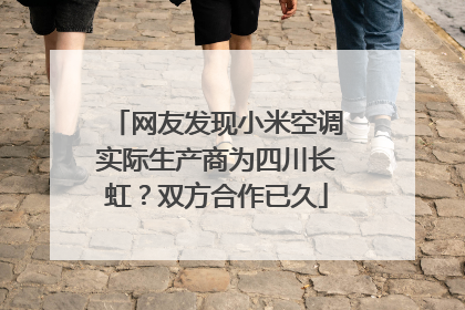 网友发现小米空调实际生产商为四川长虹？双方合作已久