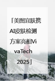 美图宜肤携AI皮肤检测方案亮相VivaTech 2025