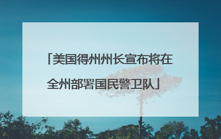 美国得州州长宣布将在全州部署国民警卫队