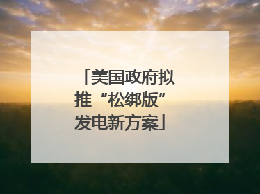 美国政府拟推“松绑版”发电新方案
