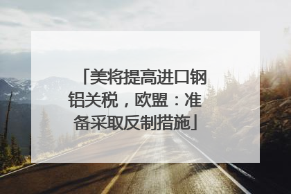 美将提高进口钢铝关税，欧盟：准备采取反制措施