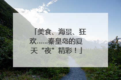 美食、海景、狂欢……秦皇岛的夏天“夜”精彩！