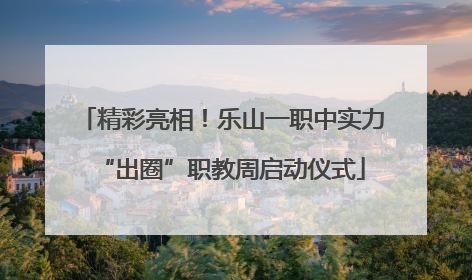 精彩亮相！乐山一职中实力“出圈”职教周启动仪式