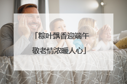 粽叶飘香迎端午 敬老情浓暖人心