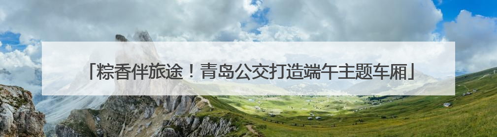 粽香伴旅途！青岛公交打造端午主题车厢