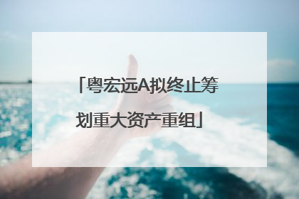 粤宏远A拟终止筹划重大资产重组