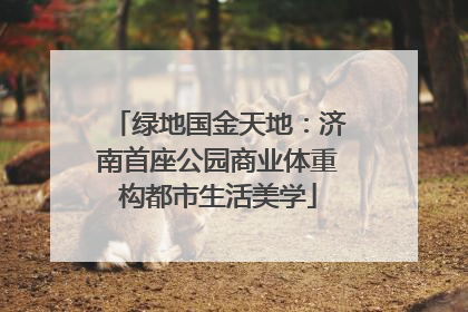 绿地国金天地：济南首座公园商业体重构都市生活美学