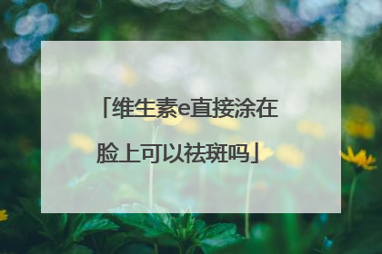 维生素e直接涂在脸上可以祛斑吗