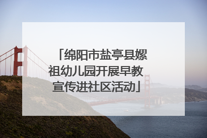 绵阳市盐亭县嫘祖幼儿园开展早教宣传进社区活动