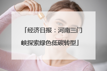 经济日报：河南三门峡探索绿色低碳转型