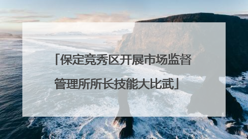 保定竞秀区开展市场监督管理所所长技能大比武