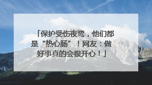 保护受伤夜鹭，他们都是“热心肠”！网友：做好事真的会很开心！