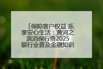 保障客户权益 乐享安心生活：黄河之滨消保行暨2025银行业普及金融知识万里行活动举办