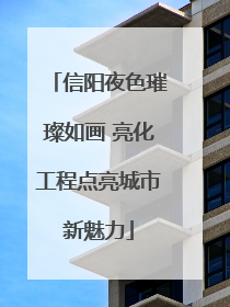 信阳夜色璀璨如画 亮化工程点亮城市新魅力